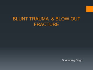 BLUNT TRAUMA & BLOW OUT
FRACTURE
Dr.Anuraag Singh
 