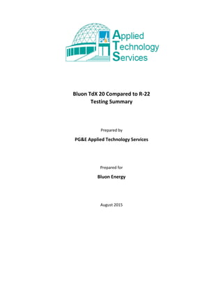 Bluon TdX 20 Compared to R-22
Testing Summary
Prepared by
PG&E Applied Technology Services
Prepared for
Bluon Energy
August 2015
 