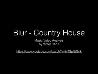 Blur - Country House
Music Video Analysis
by Victor Chan
https://www.youtube.com/watch?v=hi4Spl8jGnk
 