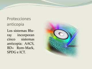 ProteccionesanticopiaLos sistemas Blu-ray incorporan cinco sistemas anticopia: AACS, BD+ Rom-Mark, SPDG e ICT.