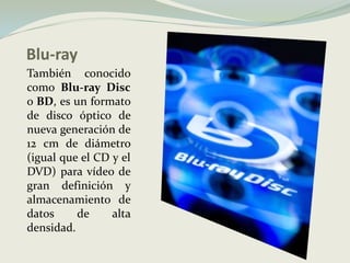 Blu-rayTambién conocido como Blu-ray Disc o BD, es un formato de disco óptico de nueva generación de 12 cm de diámetro (igual que el CD y el DVD) para vídeo de gran definición y almacenamiento de datos de alta densidad. 