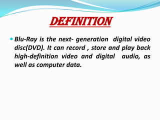 DEFINITIONBlu-Ray is the next- generation  digital video disc(DVD). It can record , store and play back high-definition video and digital  audio, as well as computer data.  