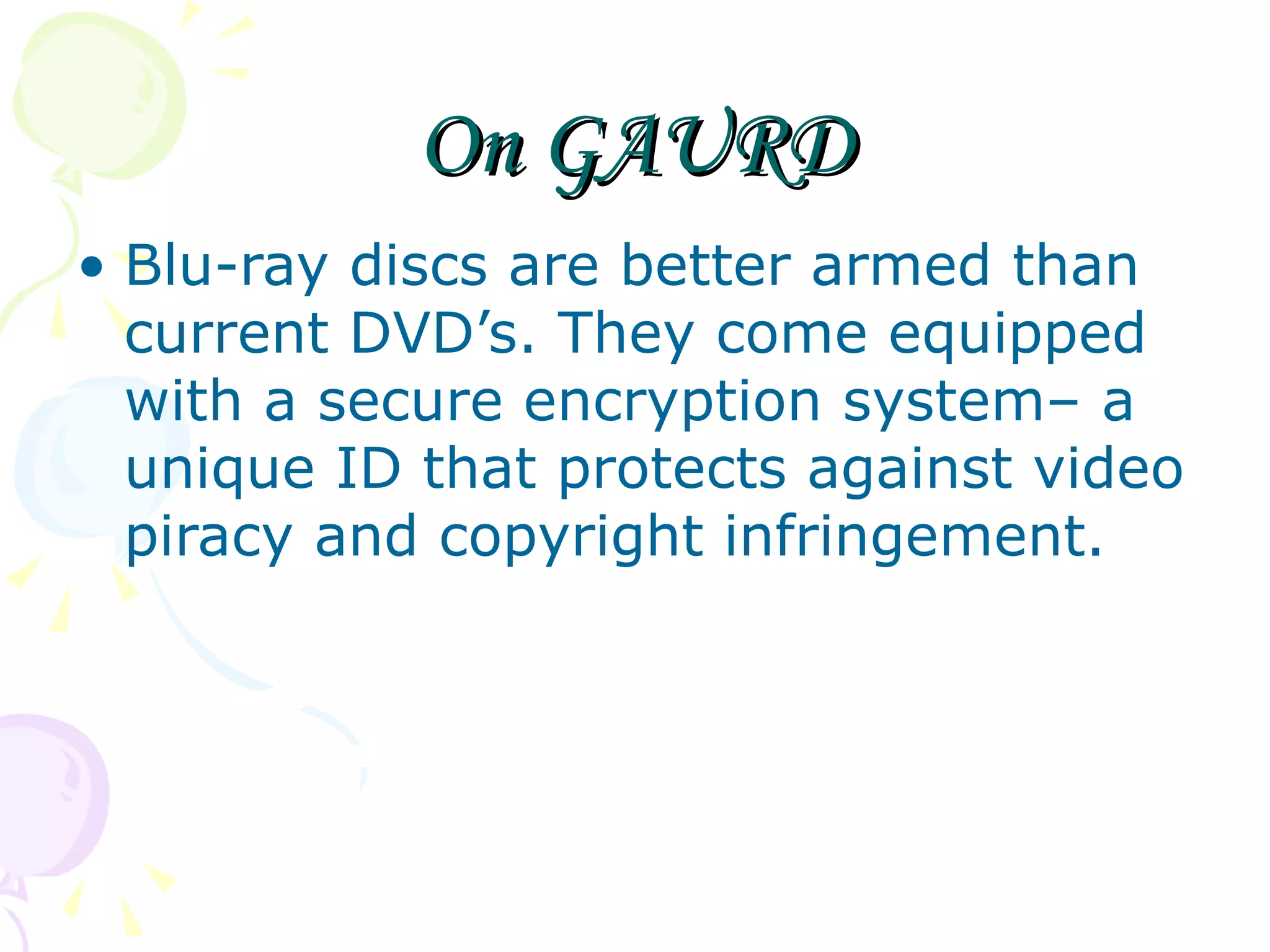 On GAURD Blu-ray discs are better armed than current DVD’s. They come equipped with a secure encryption system– a unique ID that protects against video piracy and copyright infringement. 