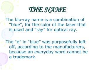 THE NAME <ul><li>The blu-ray name is a combination of “blue”, for the color of the laser that is used and “ray” for optica...