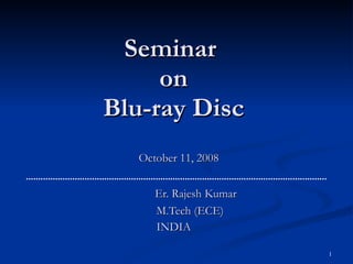 Seminar  on Blu-ray Disc October 11, 2008 Er. Rajesh Kumar   M.Tech (ECE)   INDIA 