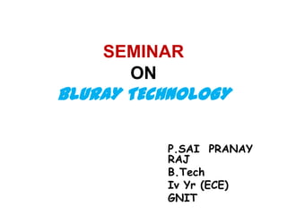 SEMINAR
ON
BLURAY TECHNOLOGY
P.SAI PRANAY
RAJ
B.Tech
Iv Yr (ECE)
GNIT
 