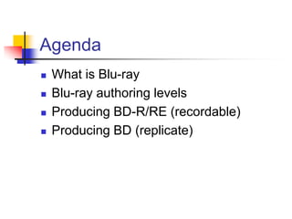Agenda
    What is Blu-ray


    Blu-ray authoring levels


    Producing BD-R/RE (recordable)


    Producing BD (replicate)

 