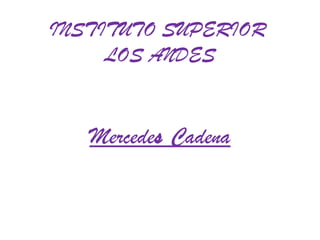 INSTITUTO SUPERIOR
     LOS ANDES


   Mercedes Cadena
 