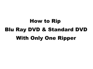 How to Rip  Blu Ray DVD & Standard DVD With Only One Ripper 
