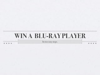 WIN A BLU-RAY PLAYER
       In two easy steps.
 