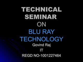 TECHNICAL
SEMINAR
ON
BLU RAY
TECHNOLOGY
Govind Raj
IT
REGD NO-1001227464

 