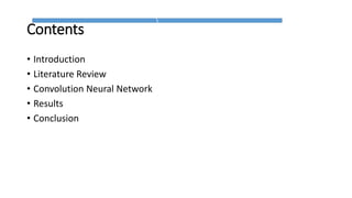 Contents
• Introduction
• Literature Review
• Convolution Neural Network
• Results
• Conclusion
 