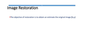 Image Restoration
The objective of restoration is to obtain an estimate the original image f(x,y)
 