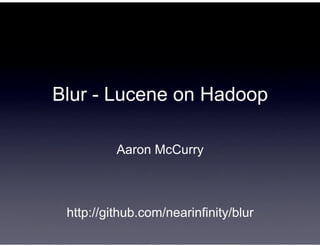Blur - Lucene on Hadoop

          Aaron McCurry



 http://github.com/nearinfinity/blur
 
