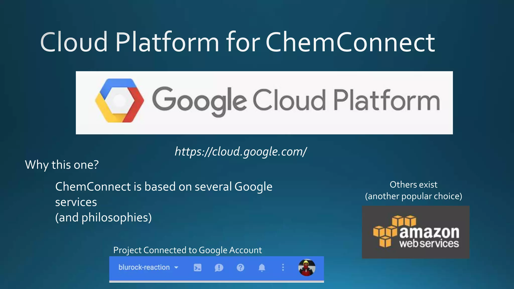https://cloud.google.com/
Others exist
(another popular choice)
Why this one?
ChemConnect is based on several Google
services
(and philosophies)
Project Connected to Google Account
 