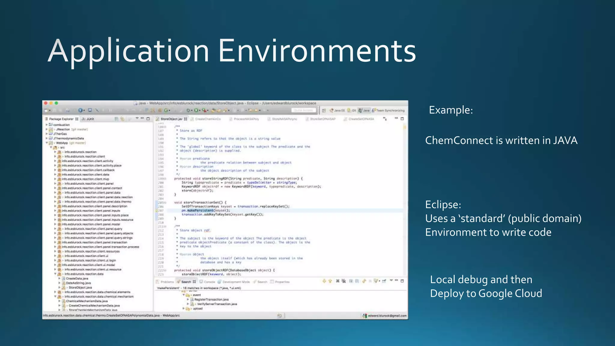 Example:
ChemConnect is written in JAVA
Eclipse:
Uses a ‘standard’ (public domain)
Environment to write code
Local debug and then
Deploy to Google Cloud
 