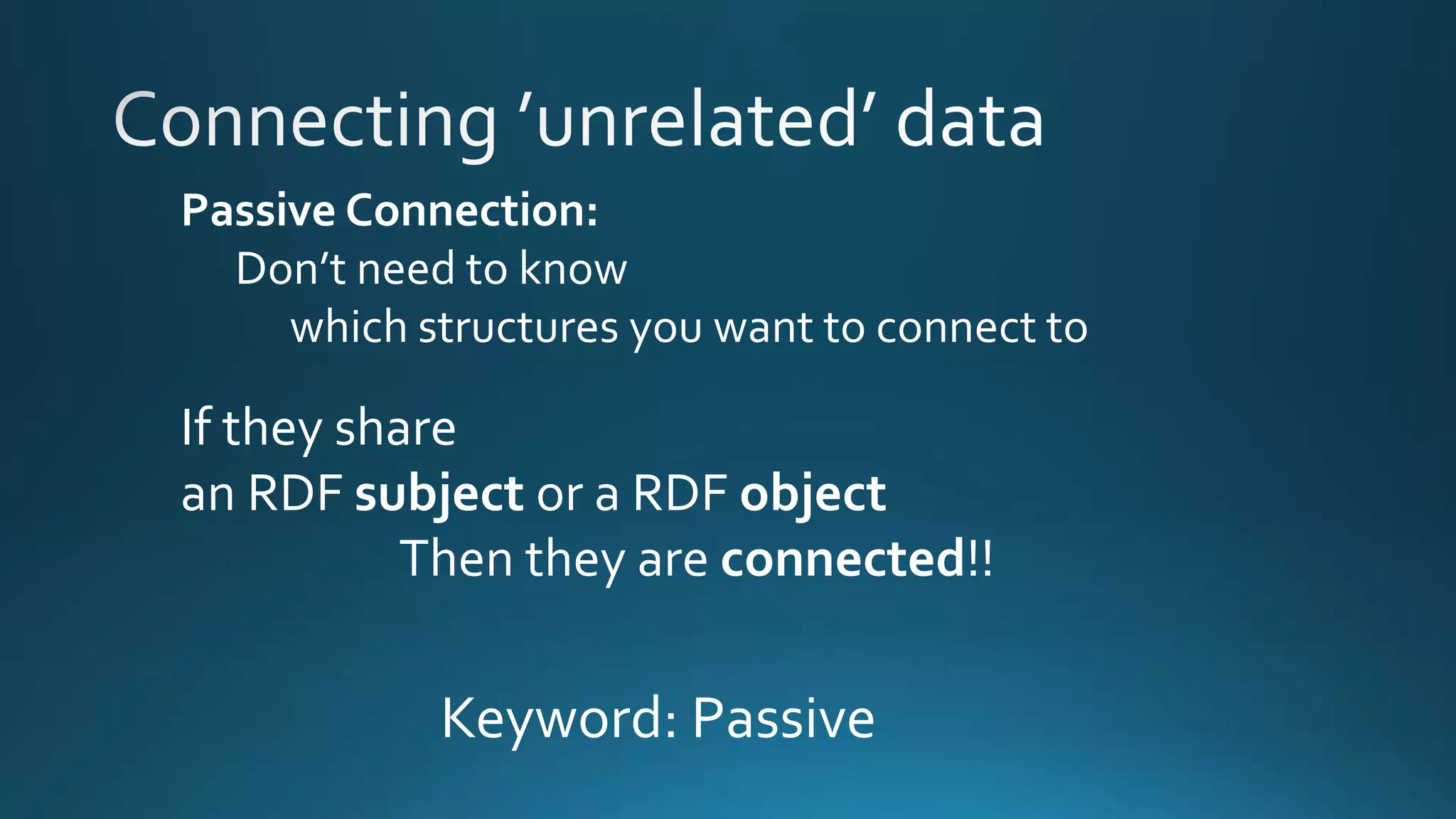 Passive Connection:
Don’t need to know
which structures you want to connect to
If they share
an RDF subject or a RDF object
Then they are connected!!
Keyword: Passive
 
