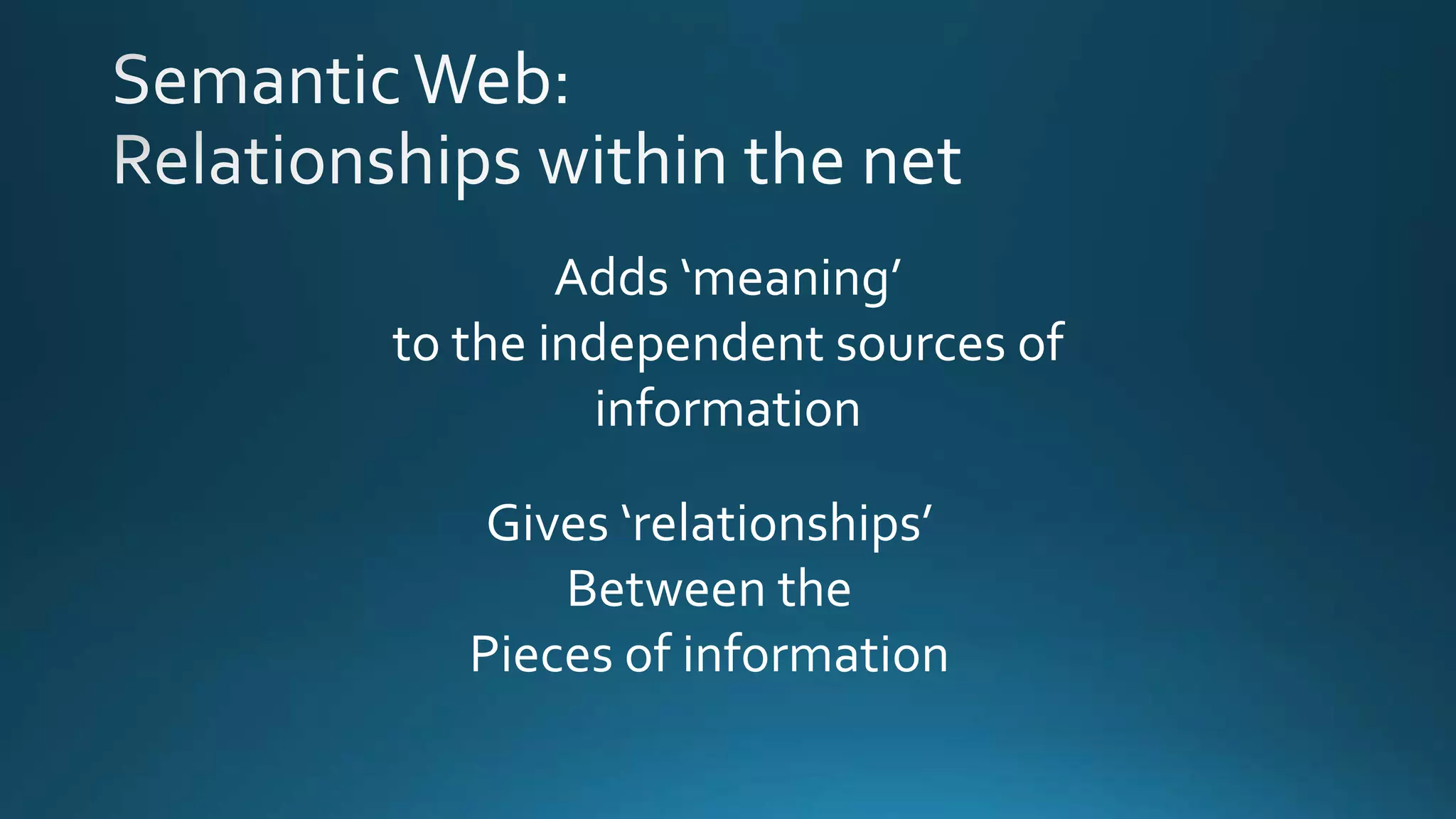 Adds ‘meaning’
to the independent sources of
information
Gives ‘relationships’
Between the
Pieces of information
 