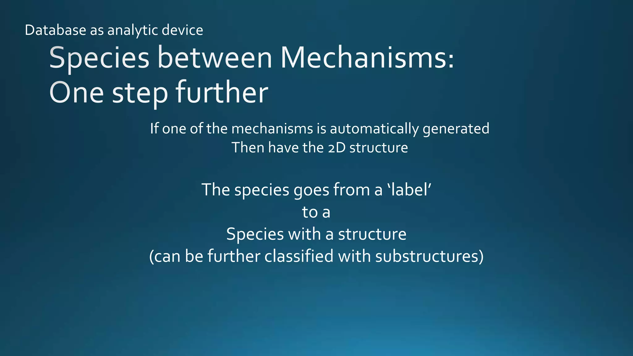 If one of the mechanisms is automatically generated
Then have the 2D structure
The species goes from a ‘label’
to a
Species with a structure
(can be further classified with substructures)
Database as analytic device
 
