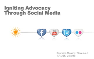 Igniting Advocacy
Through Social Media




                  Brandon Murphy, 22squared
                  Art Ash, Deloitte
 
