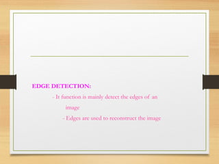 EDGE DETECTION:
- It function is mainly detect the edges of an
image
- Edges are used to reconstruct the image
 
