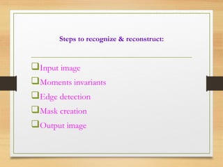 Steps to recognize & reconstruct:
Input image
Moments invariants
Edge detection
Mask creation
Output image
 