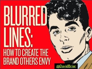 BLURRED
LINES:

HOW TO CREATE THE
BRAND OTHERS ENVY

@DavidBrier

 