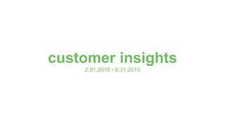 customer insights
2.01.2015 - 8.31.2015
 