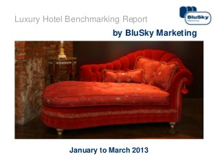 1www.bluskymarketing.com
Luxury Hotel Benchmarking Report
by BluSky Marketing
January to March 2013
 