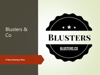 Blusters &
Co
6 Years Business Plan
 