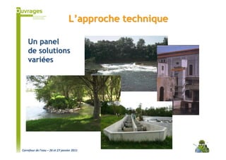 L’approche technique

    Un panel
    de solutions
    variées




Carrefour de l’eau – 26 et 27 janvier 2011
 