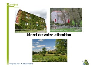 Moulin Roger: une résidence
          Moulin Gautron reconverti en lieu culturel
                                                                                (St-Laurent-sur-Sèvre, 85), 2010
          (Vertou, 44), 2009


                                 Merci de votre attention




                                             Ruines de la filature de la Vialière
                                             (Largeasse, 79), E.L 2010

Carrefour de l’eau – 26 et 27 janvier 2011
 