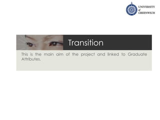 Transition
This is the main aim of the project and linked to Graduate
Attributes.
 