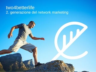two4betterlife 2.  generazione del network marketing   
