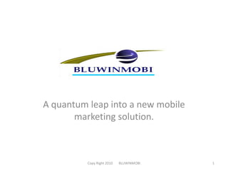 A quantum leap into a new mobile marketing solution. Copy Right 2010       BLUWINMOBI 1 