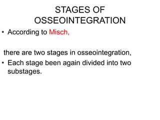 STAGES OF
OSSEOINTEGRATION
• According to Misch,
there are two stages in osseointegration,
• Each stage been again divided into two
substages.
 