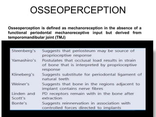 OSSEOPERCEPTION
Osseoperception is defined as mechanoreception in the absence of a
functional periodontal mechanoreceptive input but derived from
temporomandibular joint (TMJ)
 