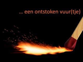 … een ontstoken vuur(tje)
 