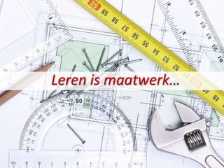 Leren is maatwerk…
 