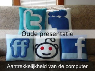 Oude presentatie



Aantrekkelijkheid van de computer
 
