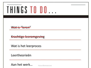 Wat is “leren”

Krachtige leeromgeving

Wat is het leerproces

Leertheorieën

Aan het werk…
 