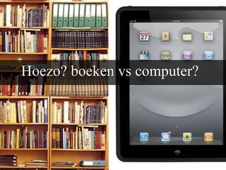 Hoezo? boeken vs computer?
 