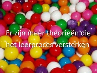 Er zijn meer theorieën die
het leerproces versterken
 