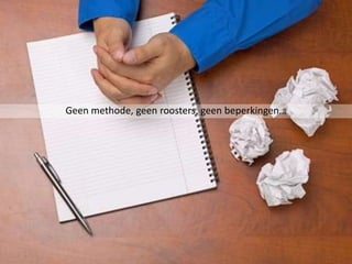 Geen methode, geen roosters, geen beperkingen…
 