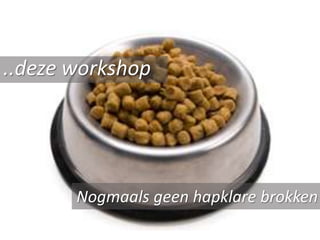 ..deze workshop




       Nogmaals geen hapklare brokken
 