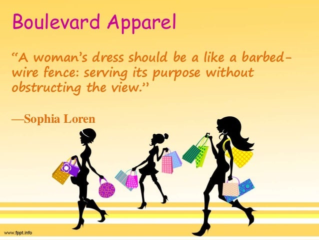 Boulevard Apparel
“A woman’s dress should be a like a barbed-
wire fence: serving its purpose without
obstructing the view.”
—Sophia Loren
 