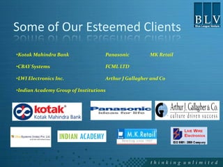 Some of Our Esteemed Clients
•Kotak Mahindra Bank                Panasonic         MK Retail

•CBAY Systems                       FCML LTD

•LWI Electronics Inc.               Arthur J Gallagher and Co

•Indian Academy Group of Institutions
 