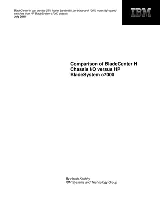 BladeCenter H can provide 25% higher bandwidth per blade and 100% more high-speed
switches than HP BladeSystem c7000 chassis
July 2010
Comparison of BladeCenter H
Chassis I/O versus HP
BladeSystem c7000
By Harsh Kachhy
IBM Systems and Technology Group
 