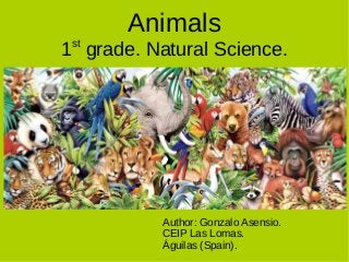 Animals
1st
grade. Natural Science.
Author: Gonzalo Asensio.
CEIP Las Lomas.
Águilas (Spain).
 