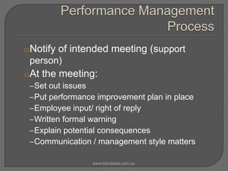 oNotify of intended meeting (support
person)
oAt the meeting:
‒Set out issues
‒Put performance improvement plan in place
‒Employee input/ right of reply
‒Written formal warning
‒Explain potential consequences
‒Communication / management style matters
www.blandslaw.com.au

 